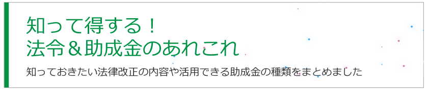 知って得する！法令&助成金のあれこれ